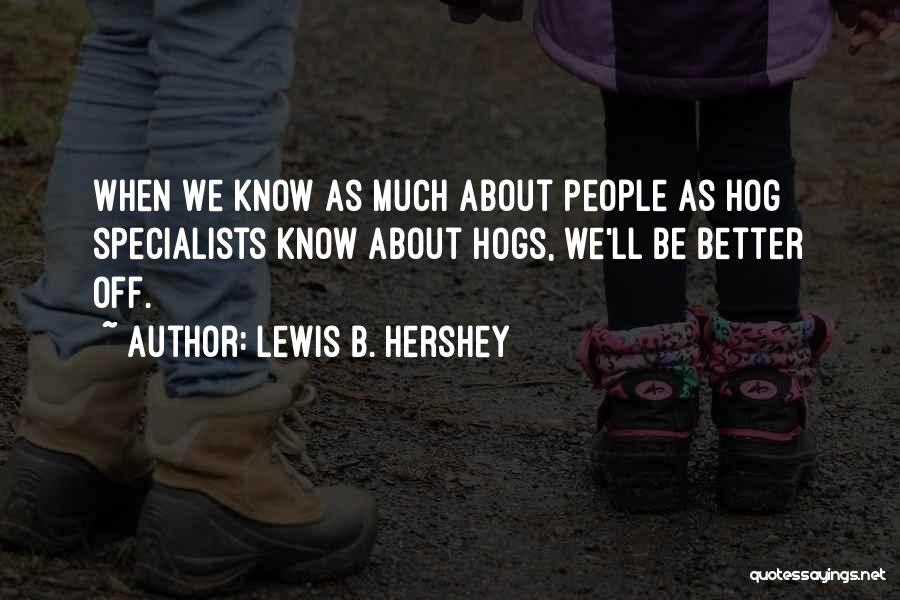 Lewis B. Hershey Quotes: When We Know As Much About People As Hog Specialists Know About Hogs, We'll Be Better Off.