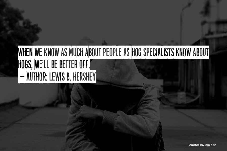 Lewis B. Hershey Quotes: When We Know As Much About People As Hog Specialists Know About Hogs, We'll Be Better Off.