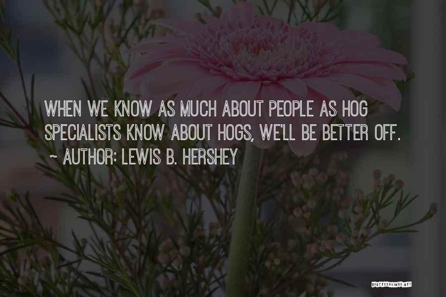 Lewis B. Hershey Quotes: When We Know As Much About People As Hog Specialists Know About Hogs, We'll Be Better Off.