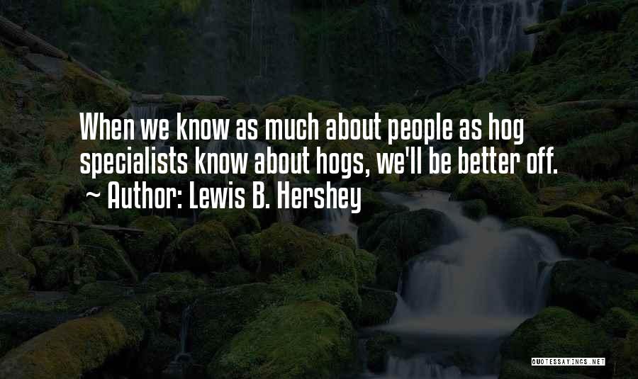 Lewis B. Hershey Quotes: When We Know As Much About People As Hog Specialists Know About Hogs, We'll Be Better Off.