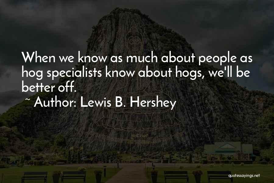 Lewis B. Hershey Quotes: When We Know As Much About People As Hog Specialists Know About Hogs, We'll Be Better Off.