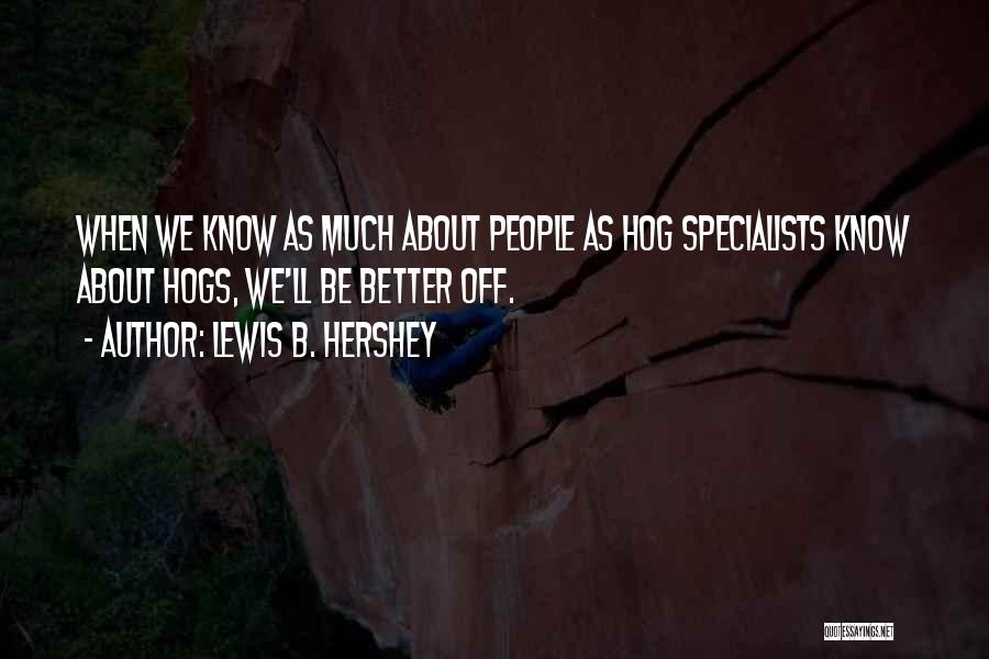 Lewis B. Hershey Quotes: When We Know As Much About People As Hog Specialists Know About Hogs, We'll Be Better Off.