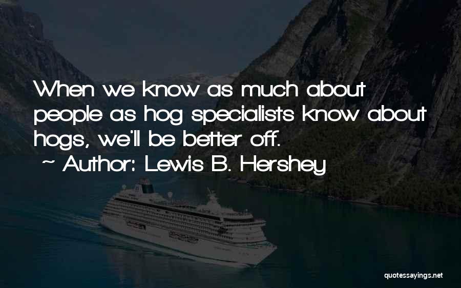 Lewis B. Hershey Quotes: When We Know As Much About People As Hog Specialists Know About Hogs, We'll Be Better Off.