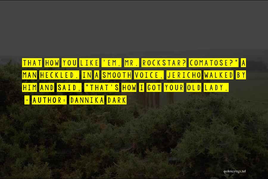Dannika Dark Quotes: That How You Like 'em, Mr. Rockstar? Comatose? A Man Heckled. In A Smooth Voice, Jericho Walked By Him And