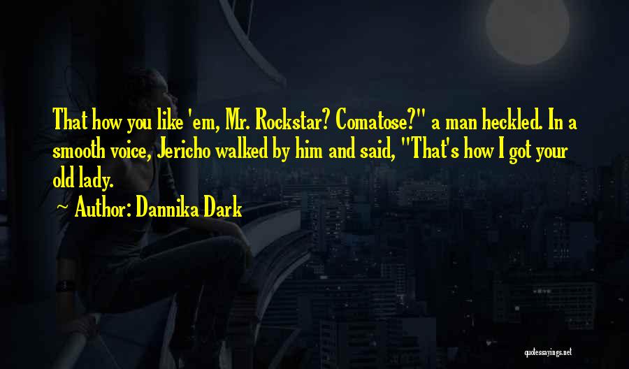 Dannika Dark Quotes: That How You Like 'em, Mr. Rockstar? Comatose? A Man Heckled. In A Smooth Voice, Jericho Walked By Him And