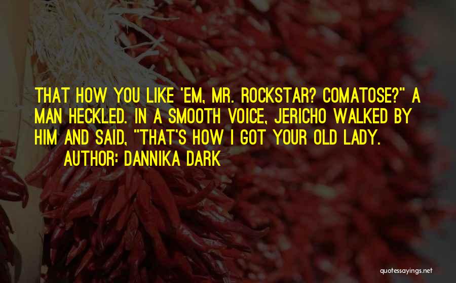 Dannika Dark Quotes: That How You Like 'em, Mr. Rockstar? Comatose? A Man Heckled. In A Smooth Voice, Jericho Walked By Him And