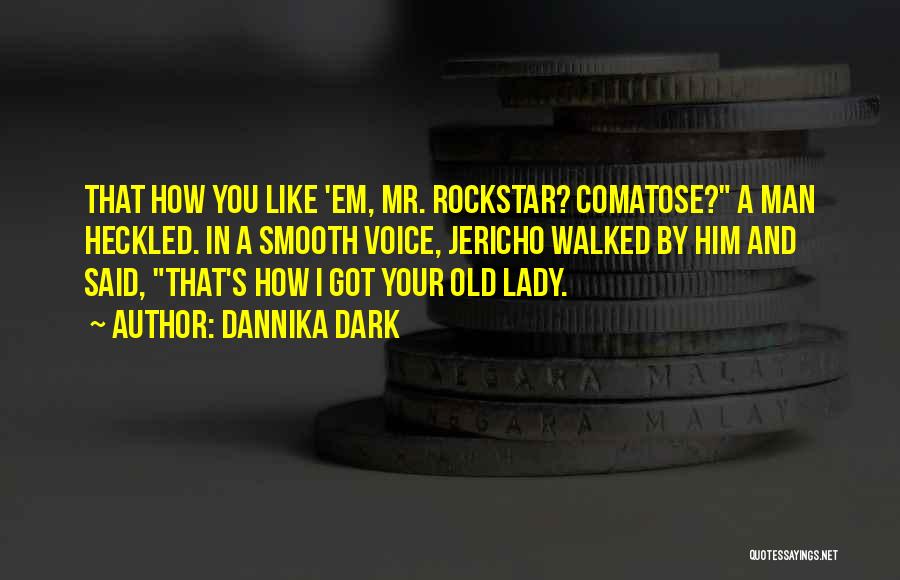 Dannika Dark Quotes: That How You Like 'em, Mr. Rockstar? Comatose? A Man Heckled. In A Smooth Voice, Jericho Walked By Him And