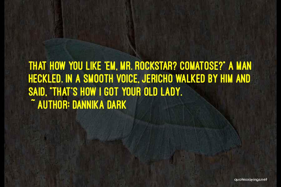 Dannika Dark Quotes: That How You Like 'em, Mr. Rockstar? Comatose? A Man Heckled. In A Smooth Voice, Jericho Walked By Him And