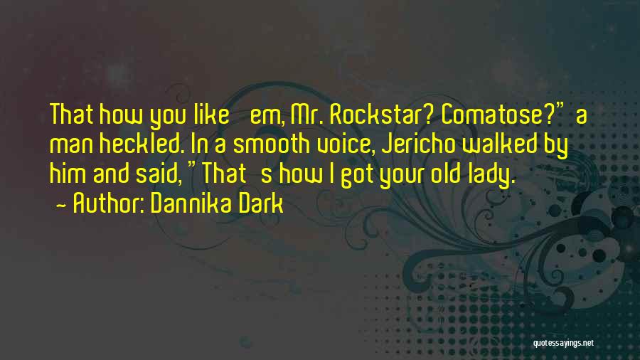 Dannika Dark Quotes: That How You Like 'em, Mr. Rockstar? Comatose? A Man Heckled. In A Smooth Voice, Jericho Walked By Him And