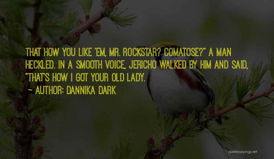 Dannika Dark Quotes: That How You Like 'em, Mr. Rockstar? Comatose? A Man Heckled. In A Smooth Voice, Jericho Walked By Him And