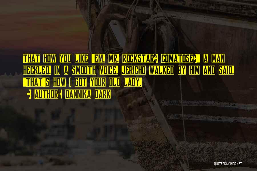 Dannika Dark Quotes: That How You Like 'em, Mr. Rockstar? Comatose? A Man Heckled. In A Smooth Voice, Jericho Walked By Him And