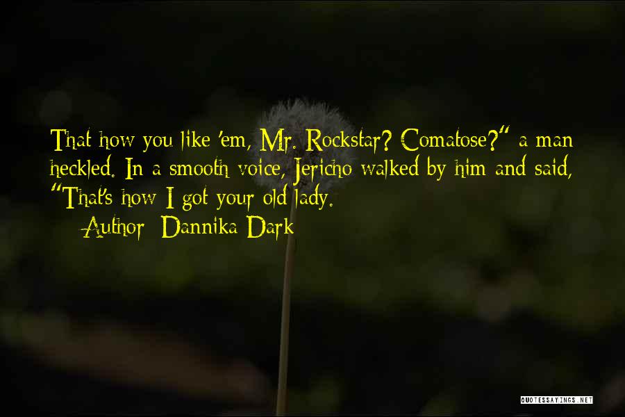Dannika Dark Quotes: That How You Like 'em, Mr. Rockstar? Comatose? A Man Heckled. In A Smooth Voice, Jericho Walked By Him And