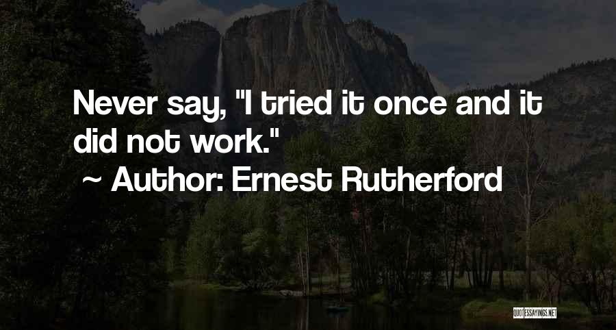 Ernest Rutherford Quotes: Never Say, I Tried It Once And It Did Not Work.