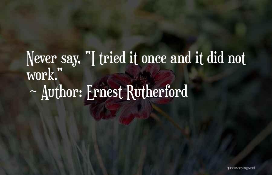 Ernest Rutherford Quotes: Never Say, I Tried It Once And It Did Not Work.