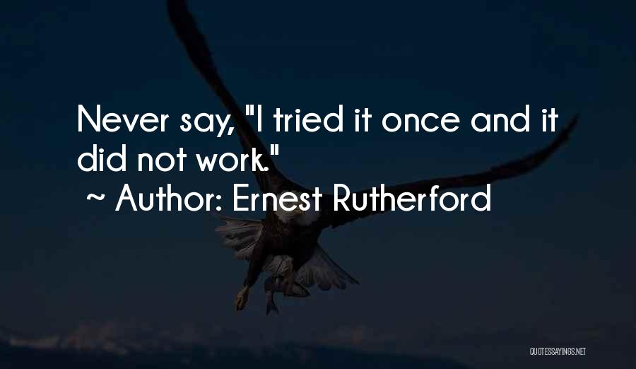 Ernest Rutherford Quotes: Never Say, I Tried It Once And It Did Not Work.