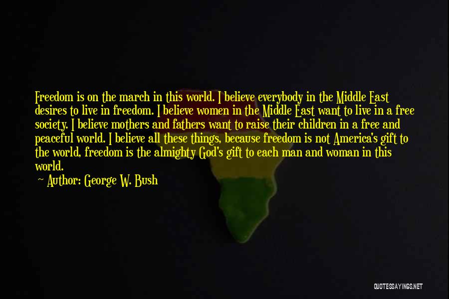 George W. Bush Quotes: Freedom Is On The March In This World. I Believe Everybody In The Middle East Desires To Live In Freedom.