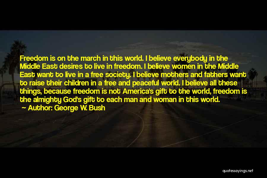 George W. Bush Quotes: Freedom Is On The March In This World. I Believe Everybody In The Middle East Desires To Live In Freedom.