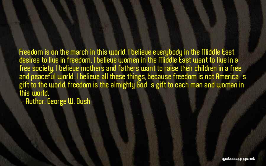 George W. Bush Quotes: Freedom Is On The March In This World. I Believe Everybody In The Middle East Desires To Live In Freedom.