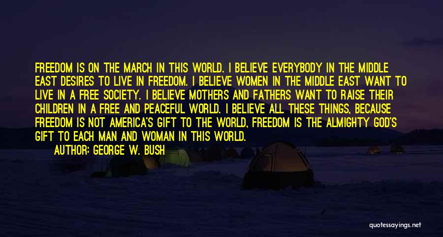 George W. Bush Quotes: Freedom Is On The March In This World. I Believe Everybody In The Middle East Desires To Live In Freedom.