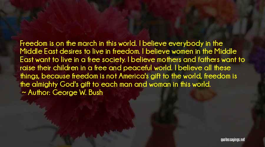 George W. Bush Quotes: Freedom Is On The March In This World. I Believe Everybody In The Middle East Desires To Live In Freedom.