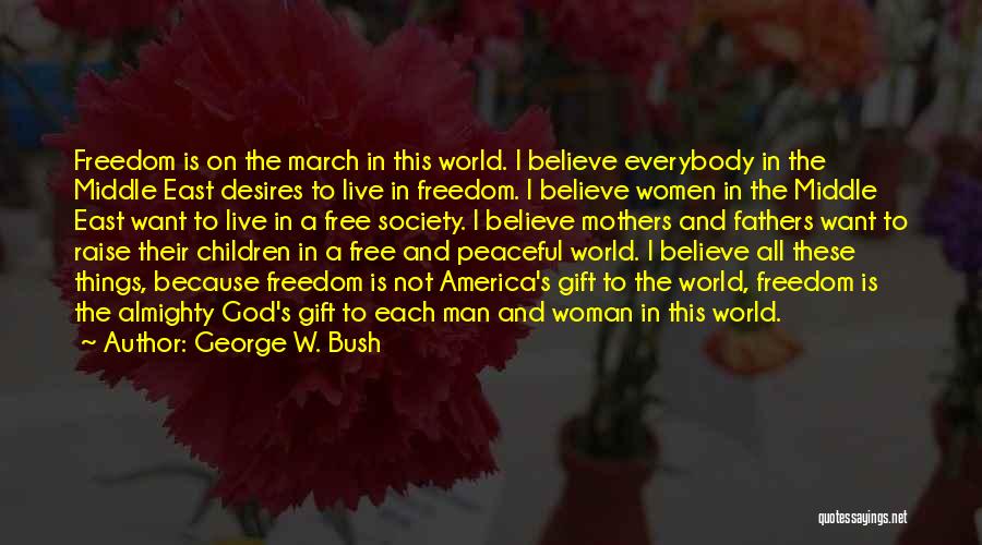 George W. Bush Quotes: Freedom Is On The March In This World. I Believe Everybody In The Middle East Desires To Live In Freedom.