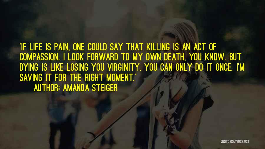 Amanda Steiger Quotes: 'if Life Is Pain, One Could Say That Killing Is An Act Of Compassion. I Look Forward To My Own