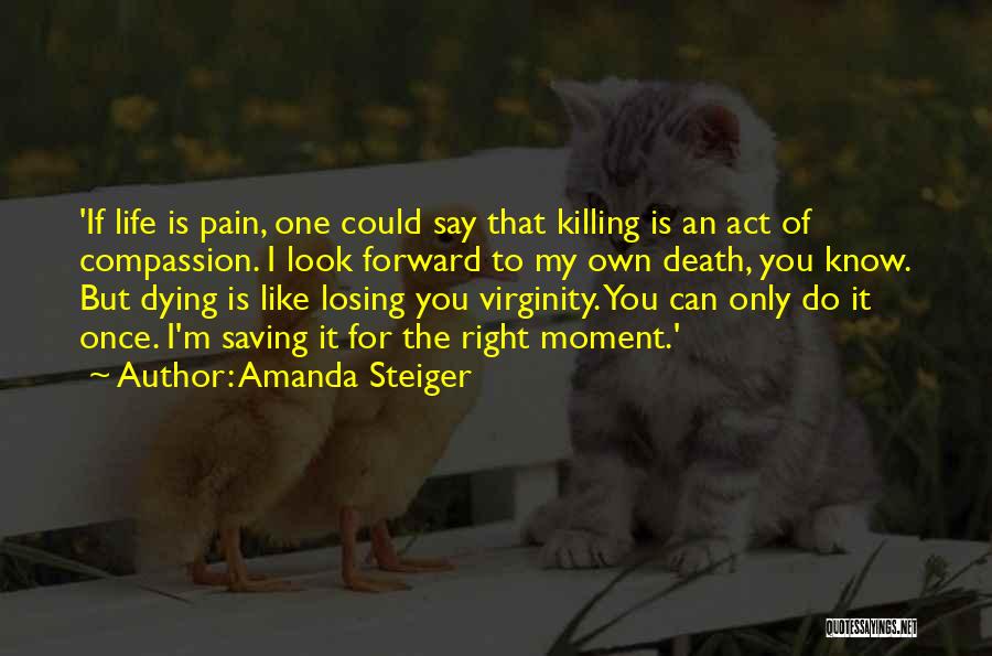 Amanda Steiger Quotes: 'if Life Is Pain, One Could Say That Killing Is An Act Of Compassion. I Look Forward To My Own