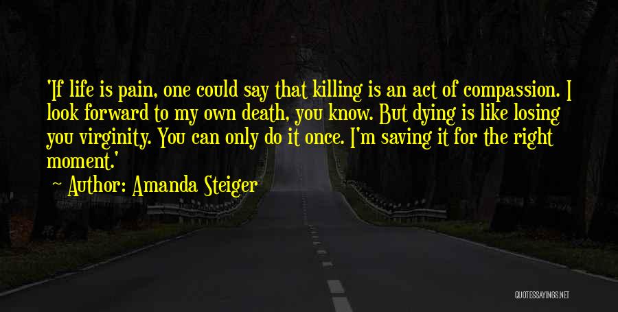Amanda Steiger Quotes: 'if Life Is Pain, One Could Say That Killing Is An Act Of Compassion. I Look Forward To My Own