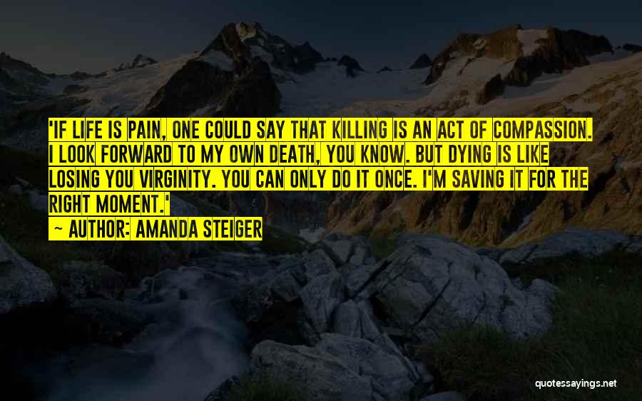 Amanda Steiger Quotes: 'if Life Is Pain, One Could Say That Killing Is An Act Of Compassion. I Look Forward To My Own