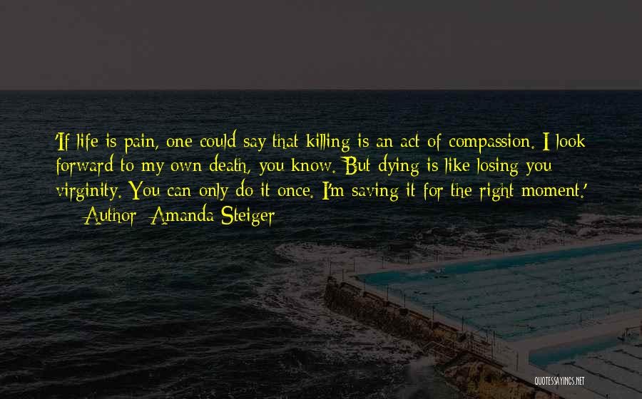 Amanda Steiger Quotes: 'if Life Is Pain, One Could Say That Killing Is An Act Of Compassion. I Look Forward To My Own