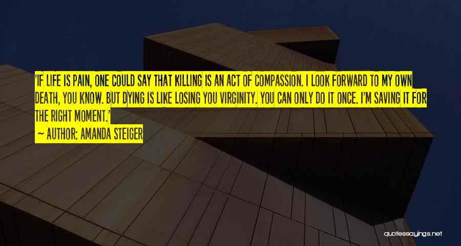 Amanda Steiger Quotes: 'if Life Is Pain, One Could Say That Killing Is An Act Of Compassion. I Look Forward To My Own
