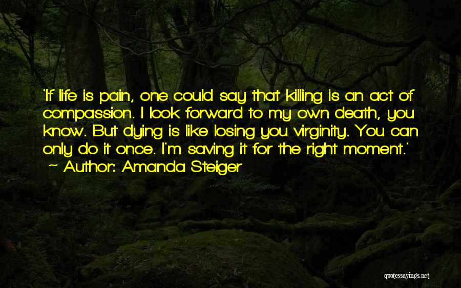 Amanda Steiger Quotes: 'if Life Is Pain, One Could Say That Killing Is An Act Of Compassion. I Look Forward To My Own
