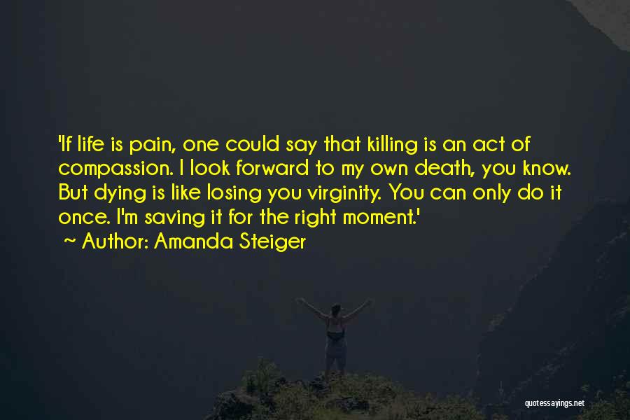 Amanda Steiger Quotes: 'if Life Is Pain, One Could Say That Killing Is An Act Of Compassion. I Look Forward To My Own