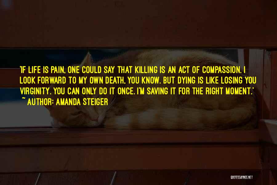Amanda Steiger Quotes: 'if Life Is Pain, One Could Say That Killing Is An Act Of Compassion. I Look Forward To My Own