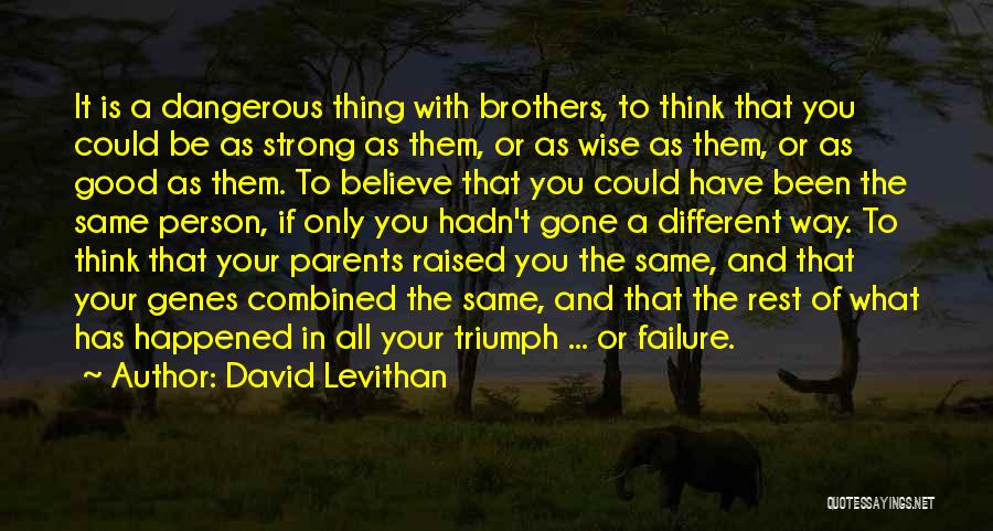 David Levithan Quotes: It Is A Dangerous Thing With Brothers, To Think That You Could Be As Strong As Them, Or As Wise