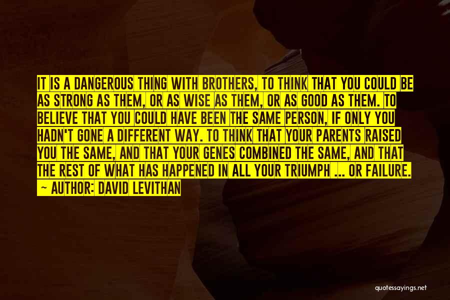 David Levithan Quotes: It Is A Dangerous Thing With Brothers, To Think That You Could Be As Strong As Them, Or As Wise