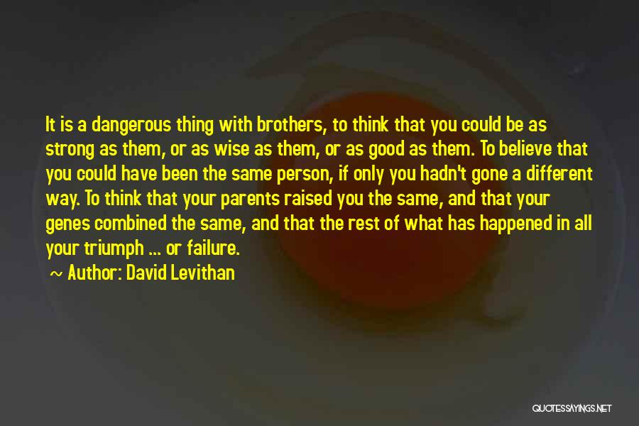 David Levithan Quotes: It Is A Dangerous Thing With Brothers, To Think That You Could Be As Strong As Them, Or As Wise