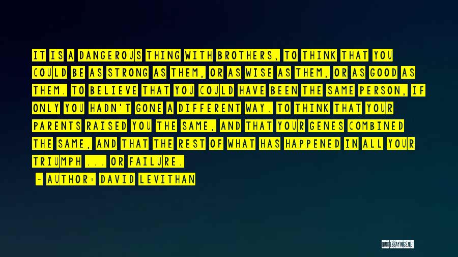 David Levithan Quotes: It Is A Dangerous Thing With Brothers, To Think That You Could Be As Strong As Them, Or As Wise