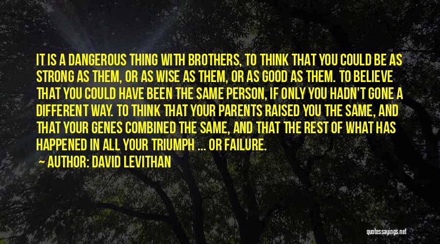 David Levithan Quotes: It Is A Dangerous Thing With Brothers, To Think That You Could Be As Strong As Them, Or As Wise