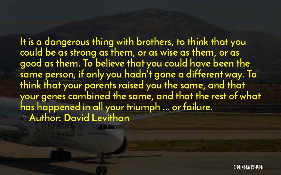 David Levithan Quotes: It Is A Dangerous Thing With Brothers, To Think That You Could Be As Strong As Them, Or As Wise