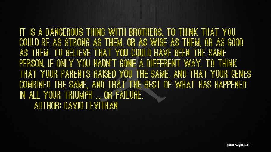 David Levithan Quotes: It Is A Dangerous Thing With Brothers, To Think That You Could Be As Strong As Them, Or As Wise