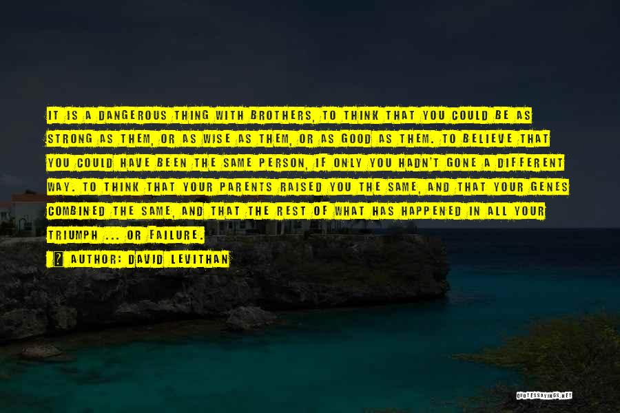 David Levithan Quotes: It Is A Dangerous Thing With Brothers, To Think That You Could Be As Strong As Them, Or As Wise