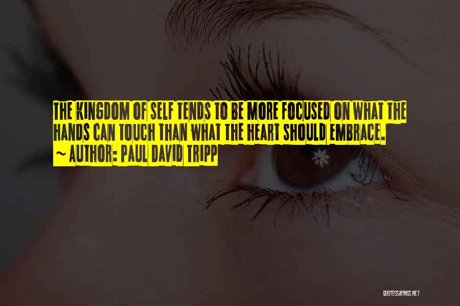Paul David Tripp Quotes: The Kingdom Of Self Tends To Be More Focused On What The Hands Can Touch Than What The Heart Should