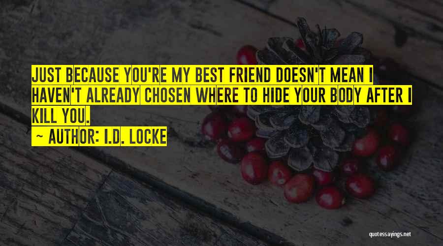 I.D. Locke Quotes: Just Because You're My Best Friend Doesn't Mean I Haven't Already Chosen Where To Hide Your Body After I Kill