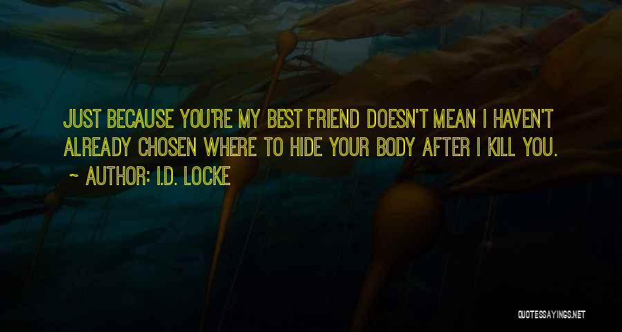 I.D. Locke Quotes: Just Because You're My Best Friend Doesn't Mean I Haven't Already Chosen Where To Hide Your Body After I Kill