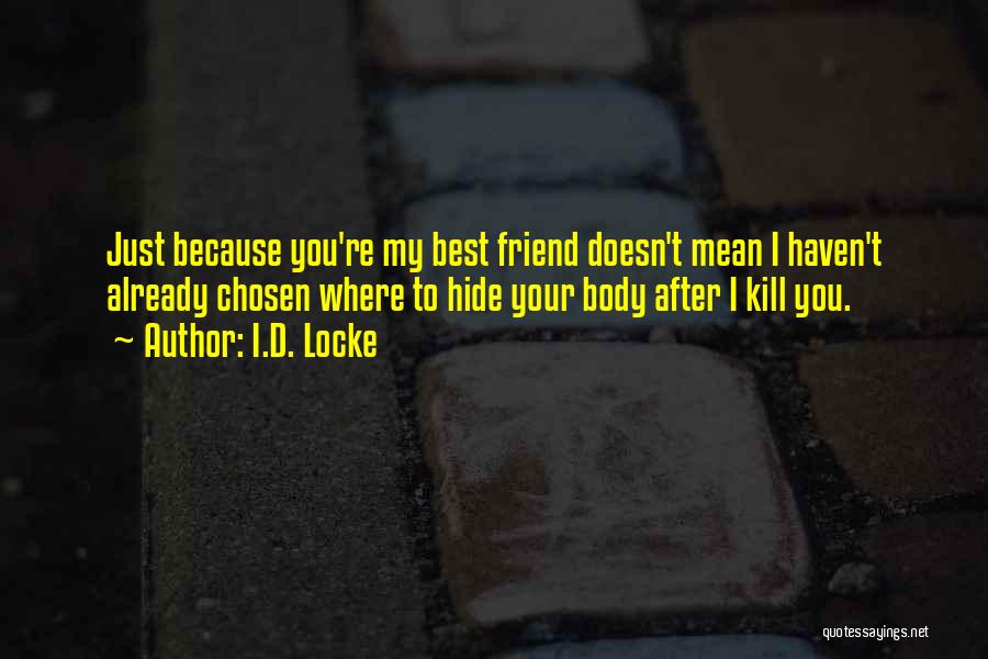 I.D. Locke Quotes: Just Because You're My Best Friend Doesn't Mean I Haven't Already Chosen Where To Hide Your Body After I Kill