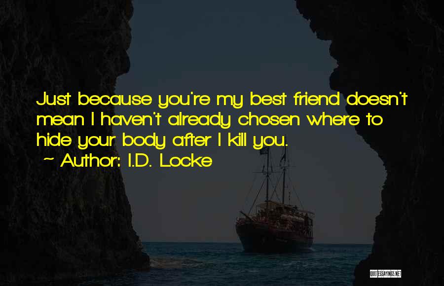 I.D. Locke Quotes: Just Because You're My Best Friend Doesn't Mean I Haven't Already Chosen Where To Hide Your Body After I Kill