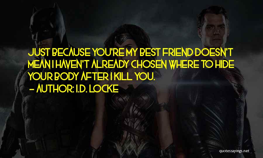 I.D. Locke Quotes: Just Because You're My Best Friend Doesn't Mean I Haven't Already Chosen Where To Hide Your Body After I Kill