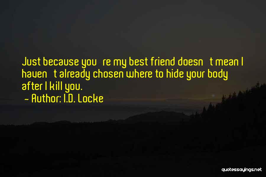 I.D. Locke Quotes: Just Because You're My Best Friend Doesn't Mean I Haven't Already Chosen Where To Hide Your Body After I Kill