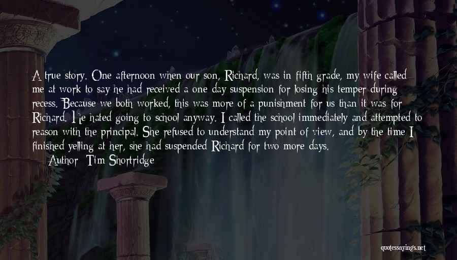 Tim Shortridge Quotes: A True Story. One Afternoon When Our Son, Richard, Was In Fifth Grade, My Wife Called Me At Work To